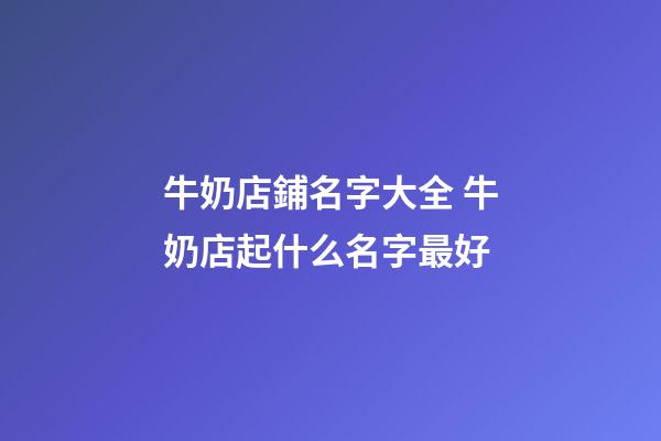 牛奶店鋪名字大全 牛奶店起什么名字最好-第1張-店鋪起名-玄機派